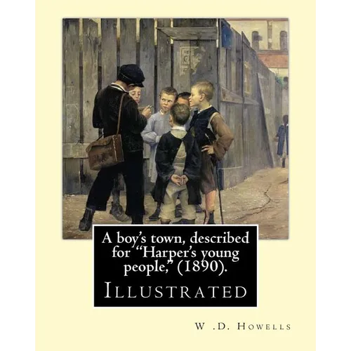 A boy's town, described for "Harper's young people," (1890). By: W .D. Howells (ILLUSTRATED): William Dean Howells ( March 1, 1837 - May 11, 1920) was - Paperback