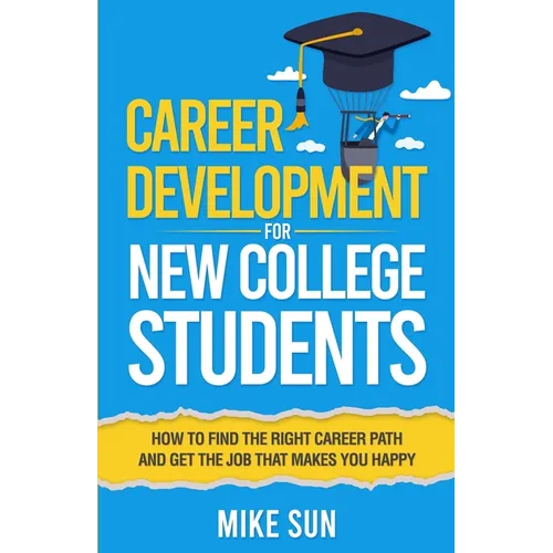 Career Development For New College Students: How to Find the Right Career Path and Get the Job that Makes You Happy - Paperback