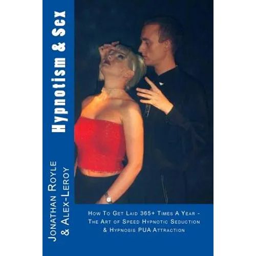Hypnotism & Sex - How To Get Laid 365+ Times A Year: The Art of Speed Hypnotic Seduction & Hypnosis PUA Attraction - Paperback