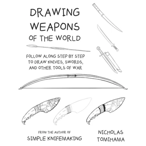 Drawing Weapons of the World: Follow Along Step By Step to Draw Knives, Swords. and Other Tools of War - Paperback