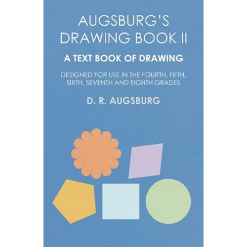 Augsburg's Drawing Book II - A Text Book of Drawing Designed for Use in the Fourth, Fifth, Sixth, Seventh and Eighth Grades - Paperback