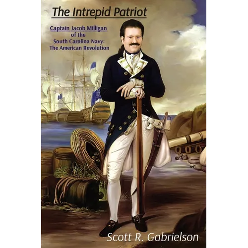 The Intrepid Patriot - Captain Jacob Milligan of the South Carolina Navy: The American Revolution - Paperback