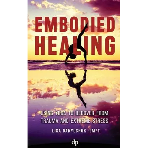Embodied Healing: Using Yoga to Recover from Trauma and Extreme Stress - Paperback