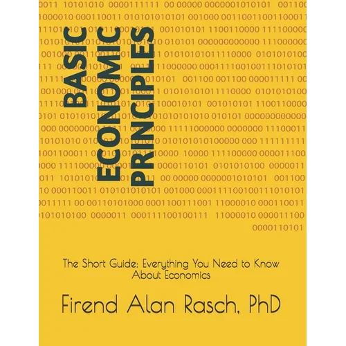 Basic Economic Principles: The Short Guide: Everything You Need to Know About Economics - Paperback