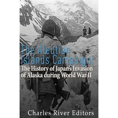 The Aleutian Islands Campaign: The History of Japan's Invasion of Alaska during World War II - Paperback