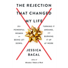 The Rejection That Changed My Life: 25+ Powerful Women on Being Let Down, Turning It Around, and Burning It Up at Work - Paperback