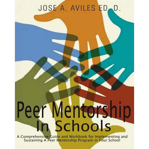 Peer Mentorship in Schools: A Comprehensive Guide and Workbook for Implementing and Sustaining A Peer Mentorship Program in Your School - Paperback