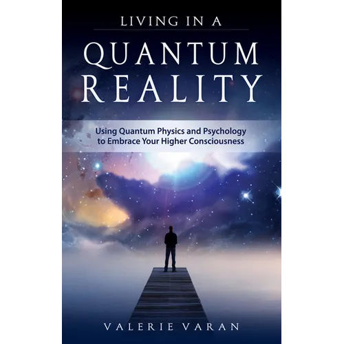 Living in a Quantum Reality: Using Quantum Physics and Psychology to Embrace Your Higher Consciousness - Paperback