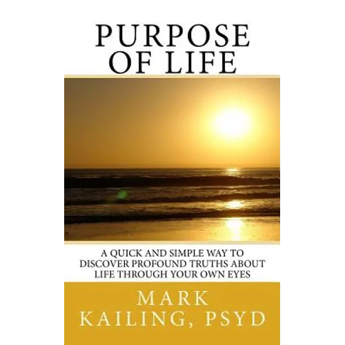 Purpose of Life: A quick and simple way to discover profound truths about life through your own eyes. - Paperback