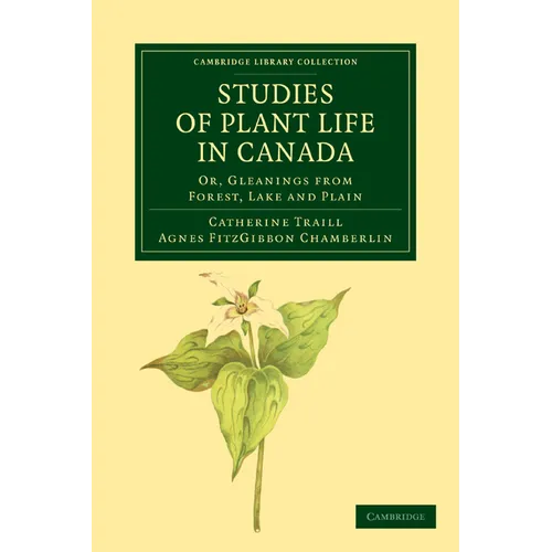 Studies of Plant Life in Canada: Or, Gleanings from Forest, Lake and Plain - Paperback