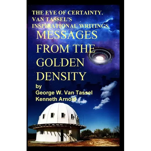 THE EYE OF CERTAINTY. VAN TASSEL'S INSPIRATIONAL WRITINGS Messages from the Golden Density: Given Through G. W. Van Tassel - Paperback