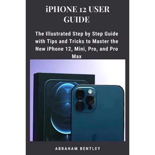 iPhone 12 User Guide: The Illustrated Step by Step Guide with Tips and Tricks to Master the New iPhone 12, Mini, Pro, and Pro Max - Paperback