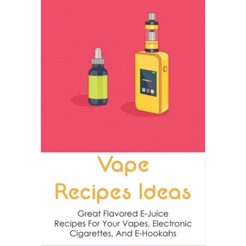 Vape Recipes Ideas: Great Flavored E-Juice Recipes For Your Vapes, Electronic Cigarettes, And E-Hookahs: Amazing E-Liquid Recipe - Paperback
