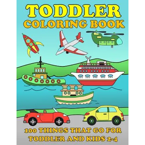 Toddle Coloring Books: 100 Things That Go: Airplane, Buses, Cars, Trains, Ships, Jet, Fun Vehicles Coloring Book for Toddles & Kids 2-4 Presc - Paperback