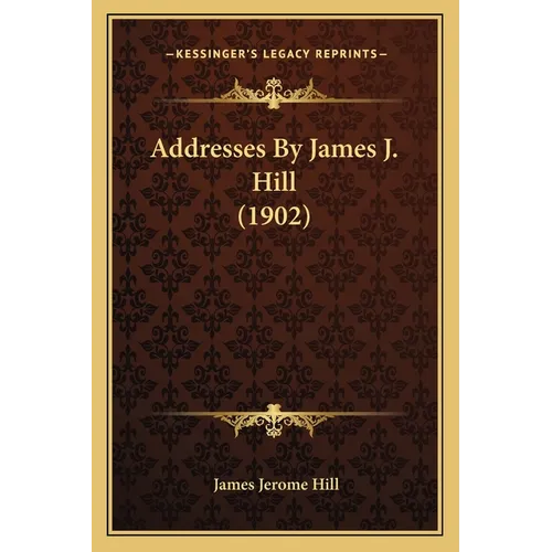 Addresses By James J. Hill (1902) - Paperback