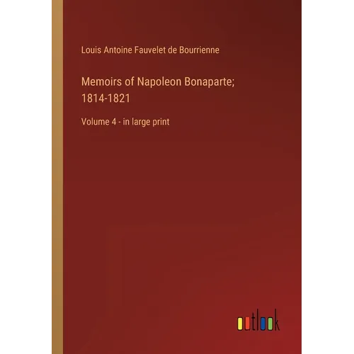 Memoirs of Napoleon Bonaparte; 1814-1821: Volume 4 - in large print - Paperback