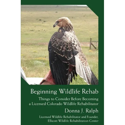Beginning Wildlife Rehab: Things to Consider Before Becoming a Licensed Colorado Wildlife Rehabilitator - Paperback
