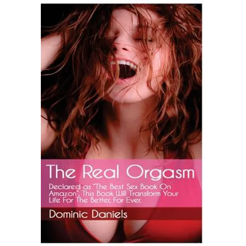 The Real Orgasm: Declared "The Best Sex Book on Amazon", This Book Will Transform Your Sex Life For Better, For Ever. - Paperback