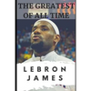 The Greatest of All Time: LeBron James: The Story of How LeBron James Became the Most Dominant Player in the NBA - Paperback