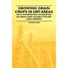 Growing Grain Crops in Dry Areas - With Information on Varieties of Grain Crop Suitable for Dry Land Farming - Paperback