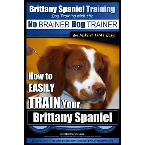 Brittany Spaniel Training Dog Training with the No BRAINER Dog TRAINER We Make it THAT EASY!: How to EASILY TRAIN Your Brittany Spaniel - Paperback