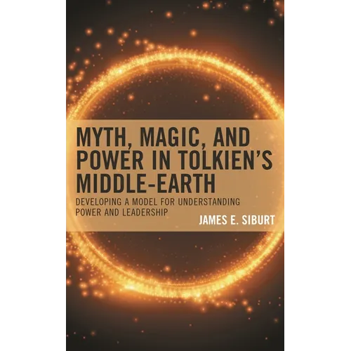 Myth, Magic, and Power in Tolkien's Middle-Earth: Developing a Model for Understanding Power and Leadership - Hardcover