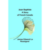 Jean Baptiste: A Story of French Canada - Paperback