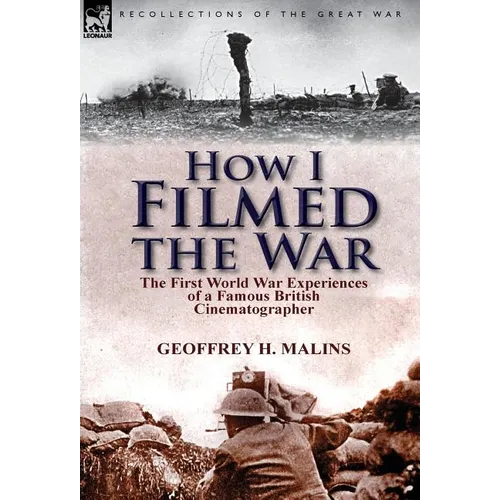 How I Filmed the War: the First World War Experiences of a Famous British Cinematographer - Hardcover