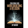 Creating God: Worldbuilding A Religion - Paperback