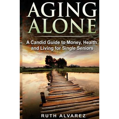 Aging Alone: A Candid Guide to Money, Health and Living for Single Seniors - Paperback