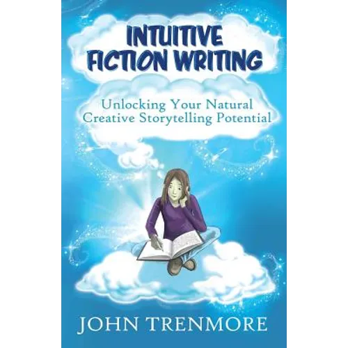 Intuitive Fiction Writing: Unlocking Your Natural Creative Storytelling Potential - Paperback
