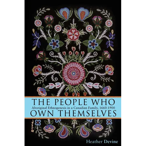 The People Who Own Themselves: Aboriginal Ethnogenesis in a Canadian Family, 1660-1900 - Paperback