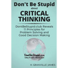 Don't Be Stupid about Critical Thinking: DontBeStupid.club Reveals 11 Principles for Problem Solving and Good Decision Making - Paperback