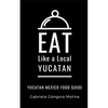 Eat Like a Local- Yucatan: Yucatan Mexico Food Guide - Paperback