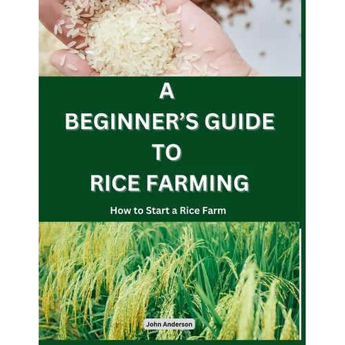 A Beginner's Guide to Rice Farming: How to Start a Rice Farm, Step-by-Step Approach - Paperback
