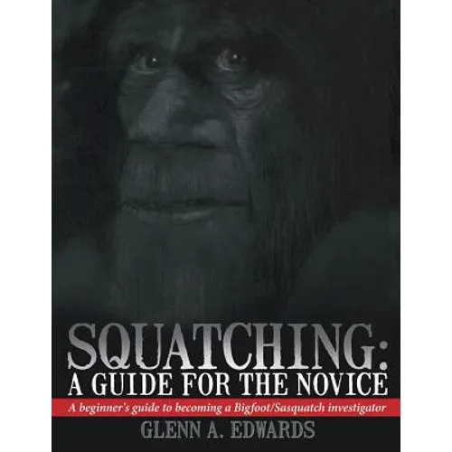 Squatching: A Guide for the Novice: A beginner's guide to becoming a Bigfoot/Sasquatch investigator - Paperback
