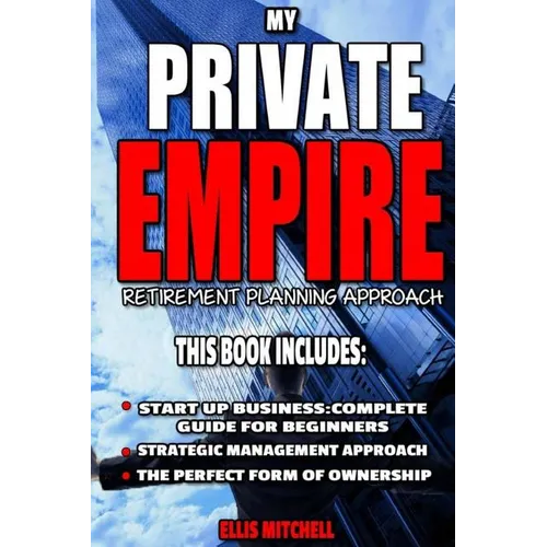 My Private Empire: Retirement Planning Approach: This Book Includes: Start Up Business: Complete Guide For Beginners, Strategic Managemen - Paperback