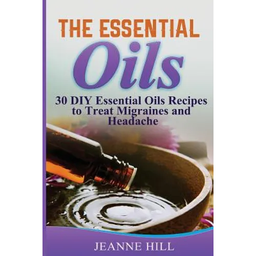 The Essential Oils: Complete Guide: 30 DIY Essential Oils Recipes to Treat Migraines and Headache - Paperback